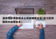 温州市区块链技术公司有哪些企业[浙江区块链技术应用协会]