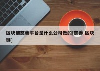 区块链慈善平台是什么公司做的[慈善 区块链]