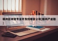 赣州区块链专业开发找哪家公司[赣州产业链]