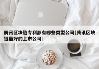 腾讯区块链专利都有哪些类型公司[腾讯区块链最好的上市公司]