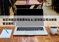 有区块链公司需要域名么[区块链公司注册需要资质吗]