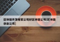 区块链开发哪家公司好区块链公司[区块链 创业公司]