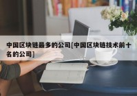 中国区块链最多的公司[中国区块链技术前十名的公司]