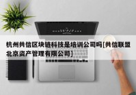 杭州共信区块链科技是培训公司吗[共信联盟北京资产管理有限公司]