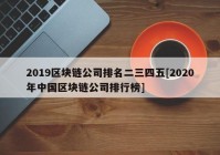 2019区块链公司排名二三四五[2020年中国区块链公司排行榜]