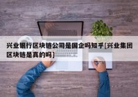 兴业银行区块链公司是国企吗知乎[兴业集团区块链是真的吗]