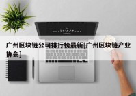 广州区块链公司排行榜最新[广州区块链产业协会]