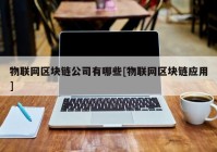 物联网区块链公司有哪些[物联网区块链应用]