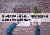 区块链底层平台开发哪个公司的好些[区块链底层技术和基础设施的公司]