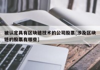 被认定具有区块链技术的公司股票[涉及区块链的股票有哪些]