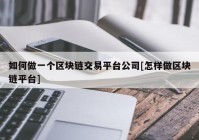 如何做一个区块链交易平台公司[怎样做区块链平台]