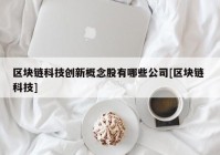 区块链科技创新概念股有哪些公司[区块链 科技]