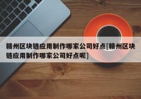 赣州区块链应用制作哪家公司好点[赣州区块链应用制作哪家公司好点呢]