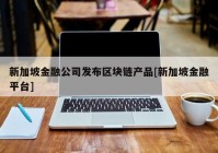 新加坡金融公司发布区块链产品[新加坡金融平台]