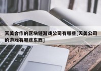 天美合作的区块链游戏公司有哪些[天美公司的游戏有哪些东西]