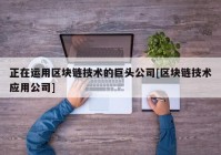 正在运用区块链技术的巨头公司[区块链技术应用公司]