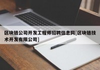 区块链公司开发工程师招聘信息网[区块链技术开发有限公司]