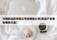 中国航运区块链公司有哪些公司[航运产业链有哪些方面]