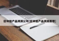 区块链产品溯源公司[区块链产品溯源原理]