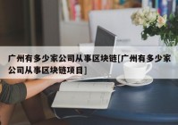 广州有多少家公司从事区块链[广州有多少家公司从事区块链项目]