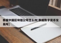 泰国中国区块链公司怎么样[泰国数字货币交易所]