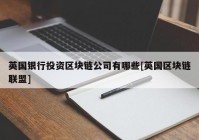 英国银行投资区块链公司有哪些[英国区块链联盟]