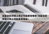 证监会区块链上市公司股票有哪些[证监会区块链上市公司股票有哪些]