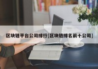 区块链平台公司排行[区块链排名前十公司]