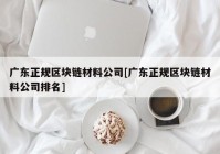 广东正规区块链材料公司[广东正规区块链材料公司排名]