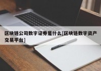 区块链公司数字证券是什么[区块链数字资产交易平台]