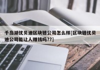 千岛湖优贝迪区块链公司怎么样[区块链优贝迪公司能让人赚钱吗??]